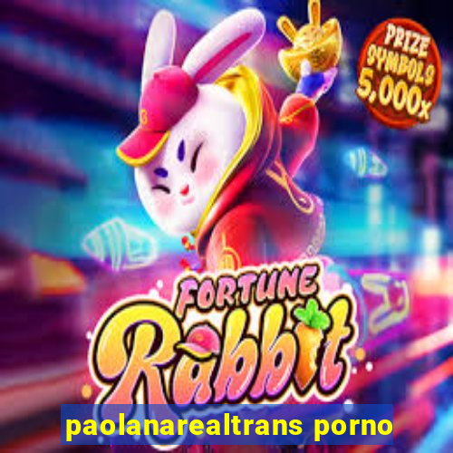 paolanarealtrans porno